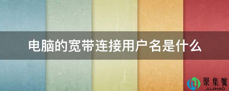 详细阅读:电脑的宽带毗连用户名是什么 电脑的宽带毗连用户名是什么