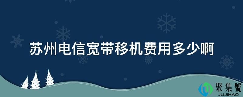 苏州电信宽带移机费用几啊