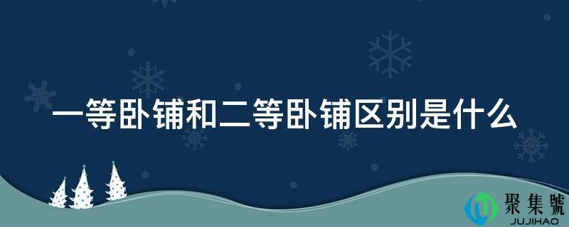 一等卧铺和二等卧铺区别是什么