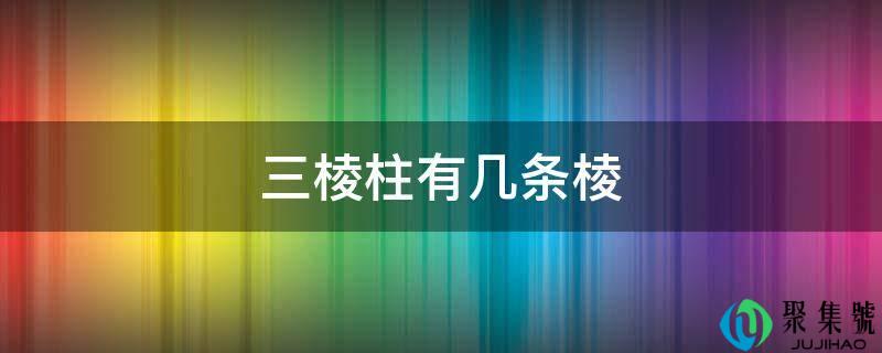 详细阅读:三棱柱有几条棱 三棱柱有几条棱