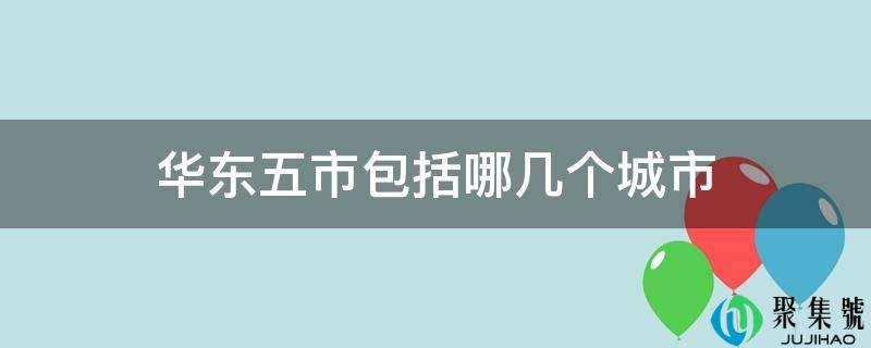 华东五市包罗哪几个城市