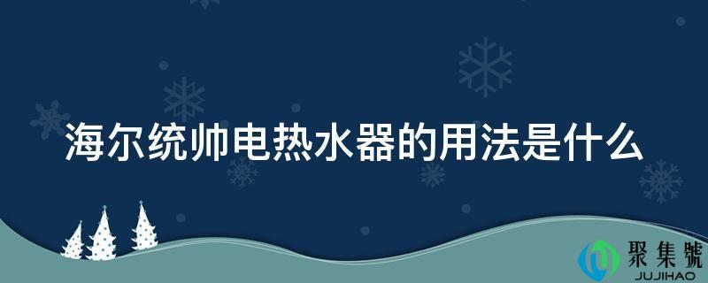 海尔统帅电热水器的用法是什么