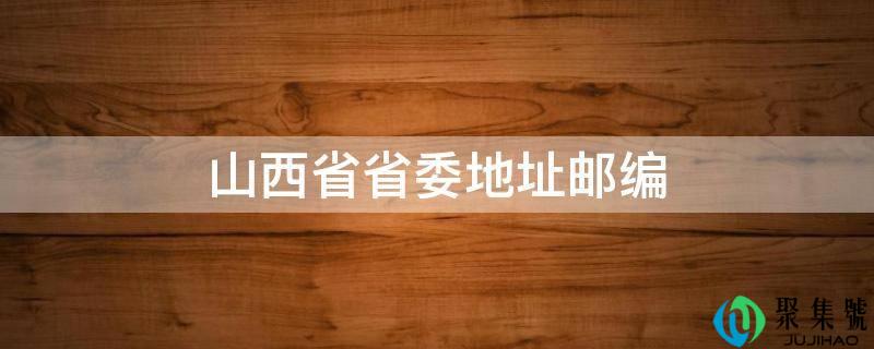 山西省省委地址邮编