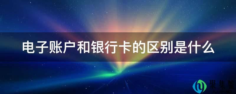 电子账户和银行卡的区别是什么