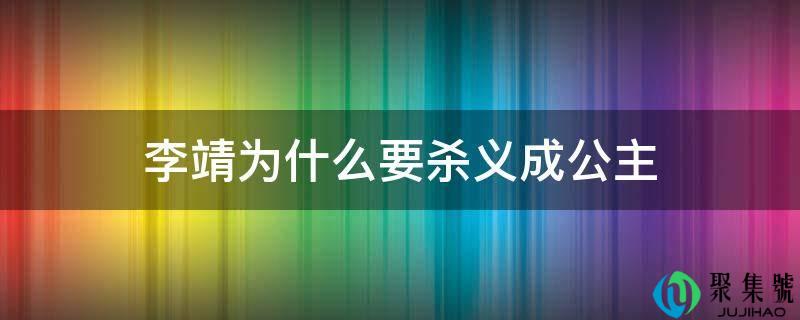 详细阅读:李靖为什么要杀义成公主 李靖为什么要杀义成公主