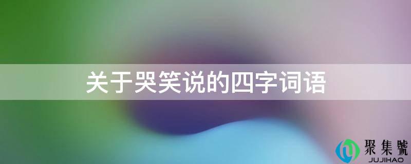 关于哭笑说的四字词语