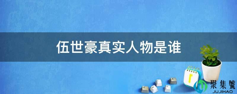 详细阅读:伍世豪实在人物是谁 伍世豪实在人物是谁