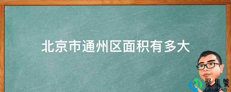 详细阅读:北京市通州区面积有多大 北京市通州区面积有多大