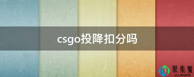 详细阅读:csgo投降扣分吗 csgo投降扣分吗