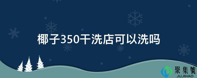详细阅读:椰子350干洗店能够洗吗 椰子350干洗店能够洗吗