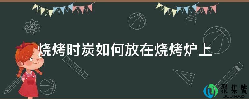 烧烤时炭若何放在烧烤炉上