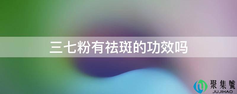 三七粉有祛斑的成效吗