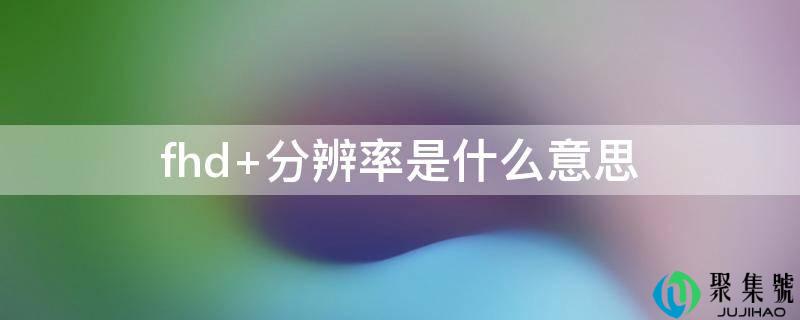 fhd+分辩率是什么意思