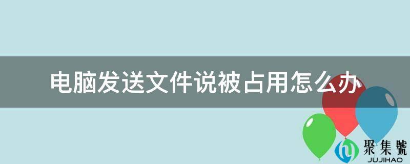 电脑发送文件说被占用怎么办
