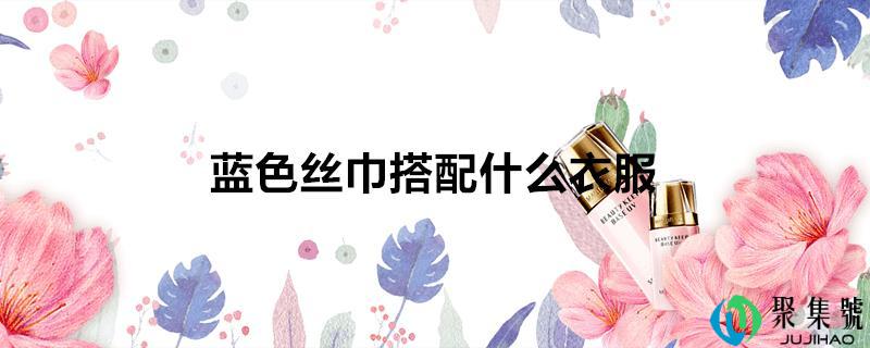 蓝色丝巾搭配什么衣服