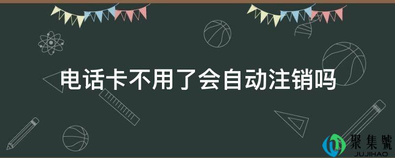 详细阅读:德律风卡不消了会主动登记吗 德律风卡不消了会主动登记吗