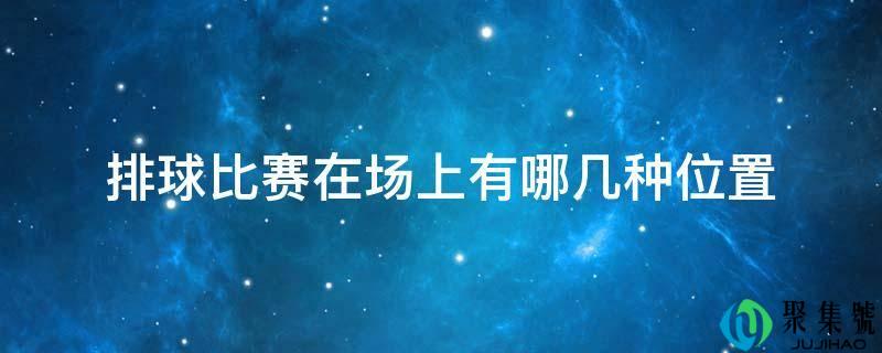 排球角逐在场上有哪几种位置