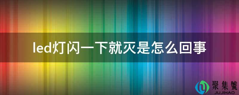 详细阅读:led灯闪一下就灭是怎么回事 led灯闪一下就灭是怎么回事