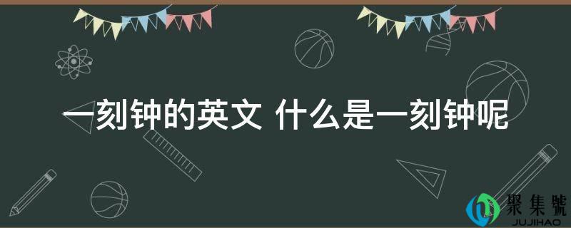 一刻钟的英文 什么是一刻钟呢