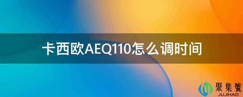 详细阅读:卡西欧AEQ110怎么调时间 卡西欧AEQ110怎么调时间