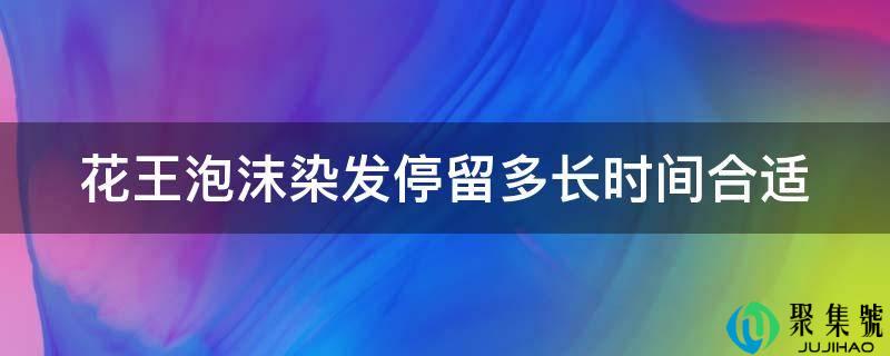 花王泡沫染发停留多长时间适宜