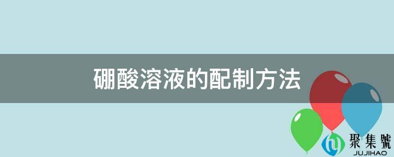 硼酸溶液的配造办法