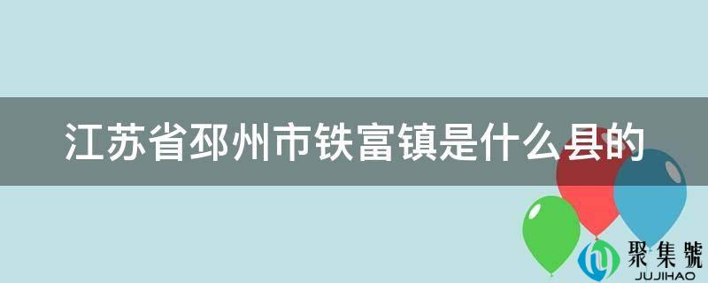 江苏省邳州市铁富镇是什么县的