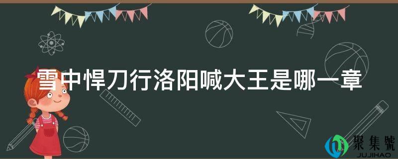 详细阅读:雪中悍刀行洛阳喊大王是哪一章 雪中悍刀行洛阳喊大王是哪一章