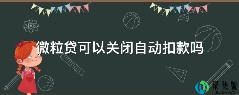 详细阅读:微粒贷能够封闭主动扣款吗 微粒贷能够封闭主动扣款吗