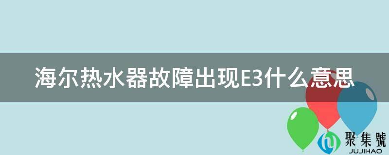海尔热水器毛病呈现E3什么意思