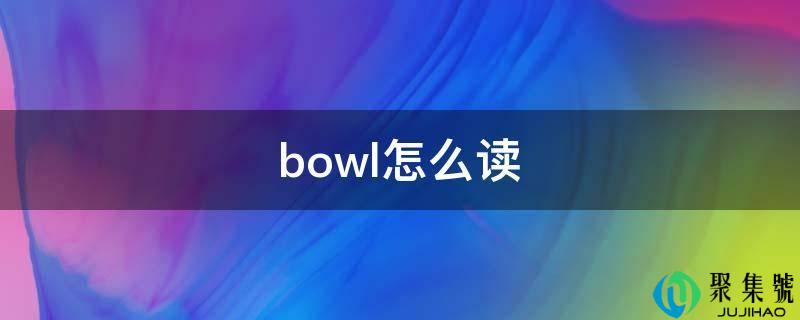 详细阅读:bowl怎么读 bowl怎么读