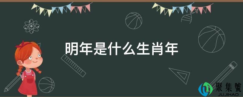 明年是什么生肖年