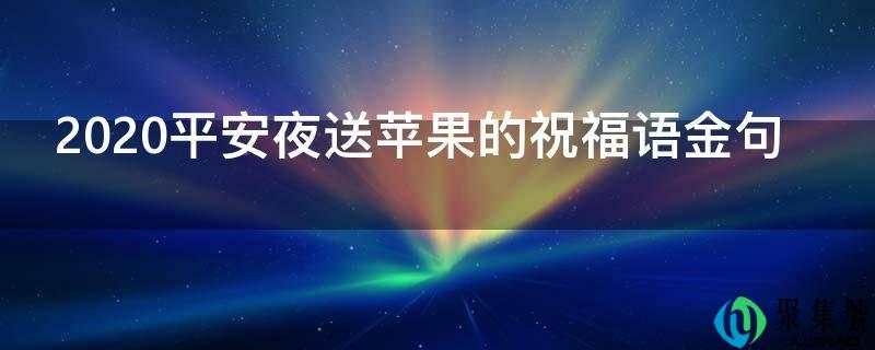详细阅读:2021安然夜送苹果的祝愿语金句 2021安然夜送苹果的祝愿语金句