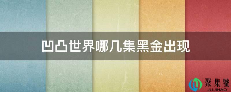 详细阅读:凹凸世界哪几集黑金呈现 凹凸世界哪几集黑金呈现