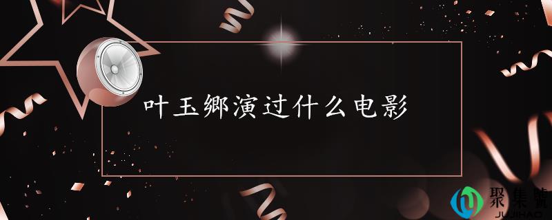 叶玉卿演过什么片子