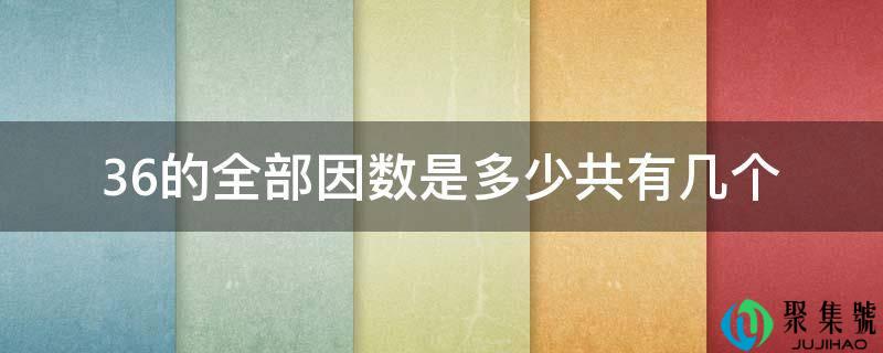 详细阅读:36的全数因数是几共有几个 36的全数因数是几共有几个