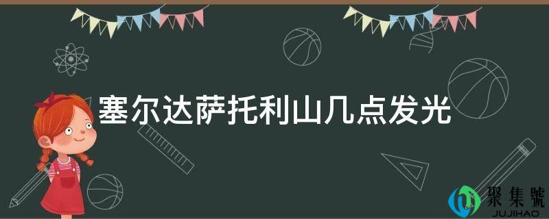 塞尔达萨托利山几点发光