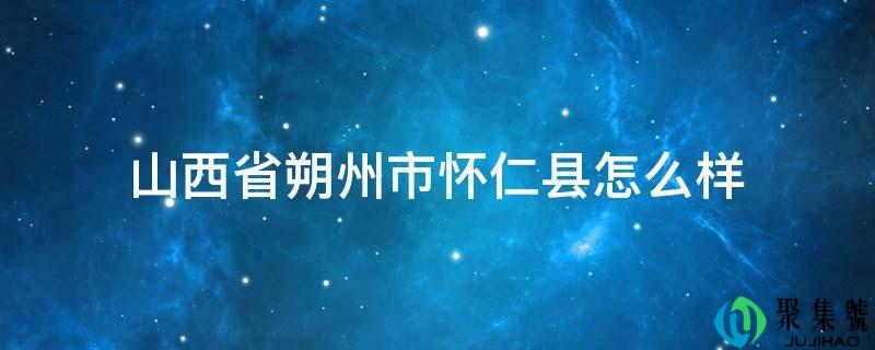 山西省朔州市怀仁县怎么样