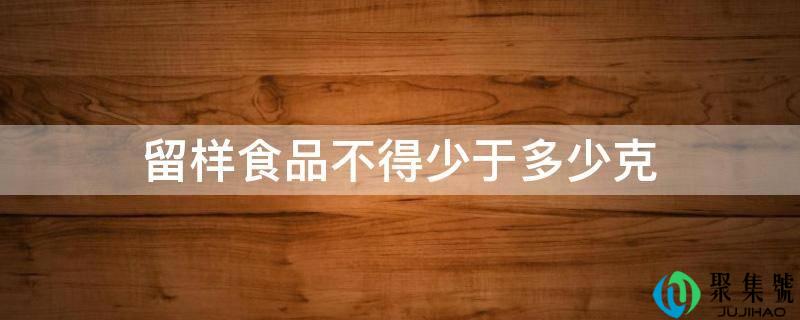 留样食物不得少于几克