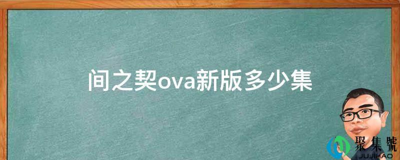 详细阅读:间之契ova新版几集 间之契ova新版几集
