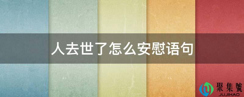 详细阅读:人逝世了怎么慰藉语句 人逝世了怎么慰藉语句