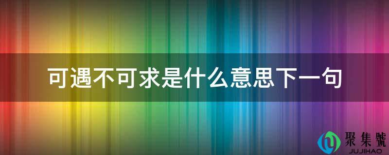 可遇不成求是什么意思下一句