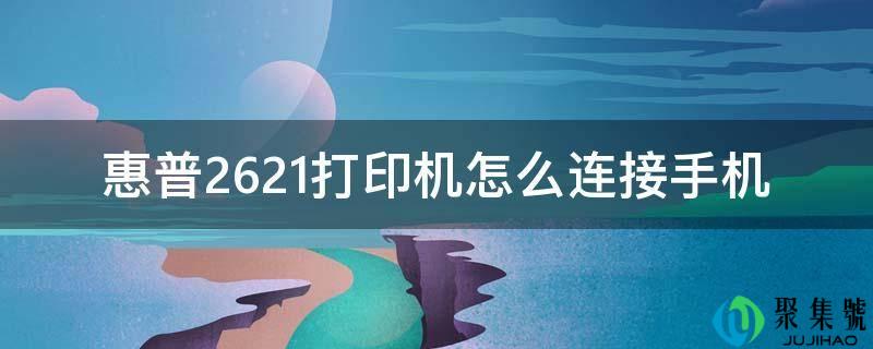 惠普2621打印机怎么毗连手机