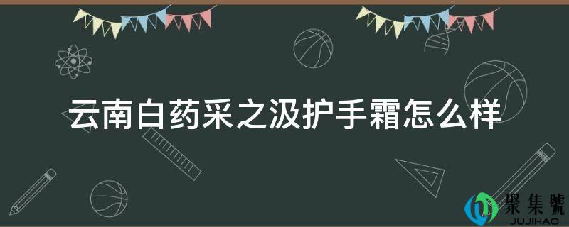 云南白药采之汲护手霜怎么样