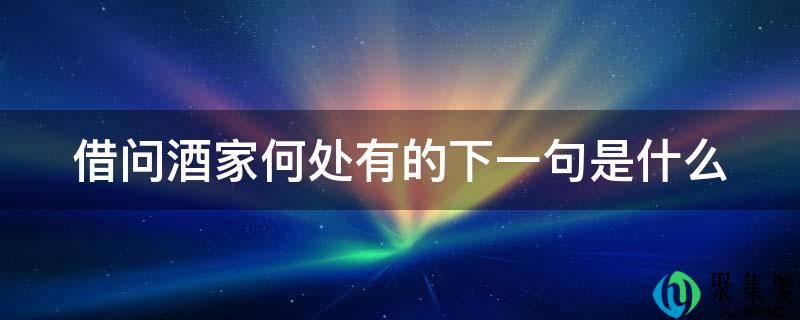 详细阅读:借问酒家何处有的下一句是什么 借问酒家何处有的下一句是什么