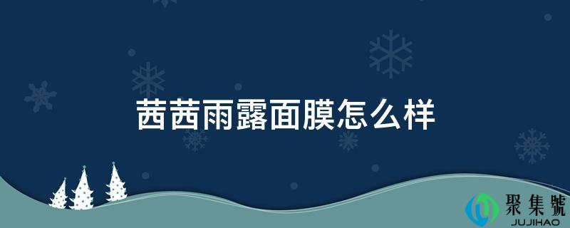 详细阅读:茜茜雨露面膜怎么样 茜茜雨露面膜怎么样