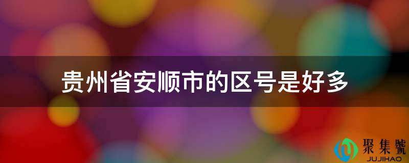 贵州省安顺市的区号是好多