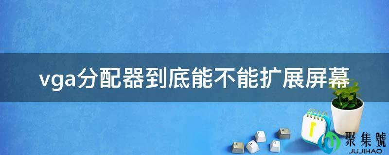 vga分配器到底能不克不及扩展屏幕