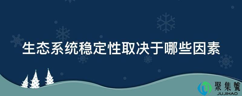 详细阅读:生态系统不变性取决于哪些因素 生态系统不变性取决于哪些因素