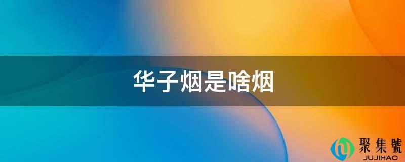 华子烟是啥烟